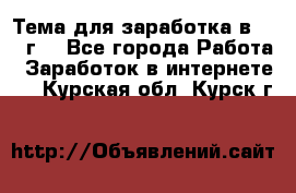 Тема для заработка в 2016 г. - Все города Работа » Заработок в интернете   . Курская обл.,Курск г.